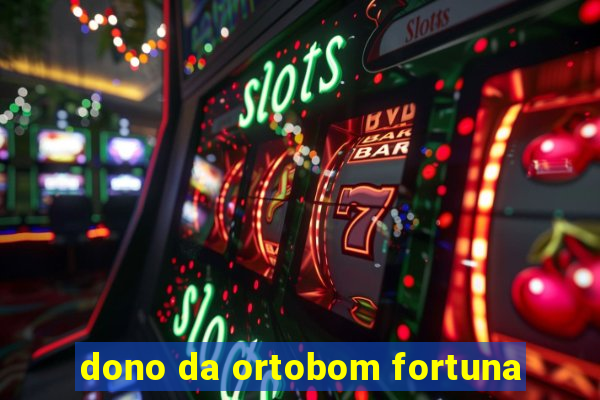 dono da ortobom fortuna